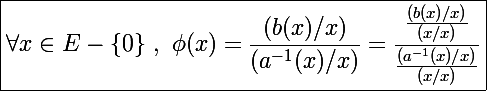 \Large \boxed{\forall x\in E-\{0\}~,~\phi(x)= \frac{(b(x) / x)}{(a^{-1}(x)/x)}=\frac{\frac{(b(x) / x)}{(x/x)}}{\frac{(a^{-1}(x)/x)}{(x / x)}}}